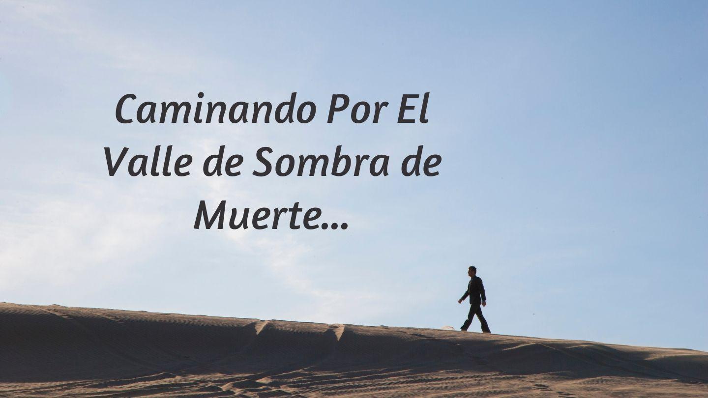Caminando Por El Valle De Sombra De Muerte...