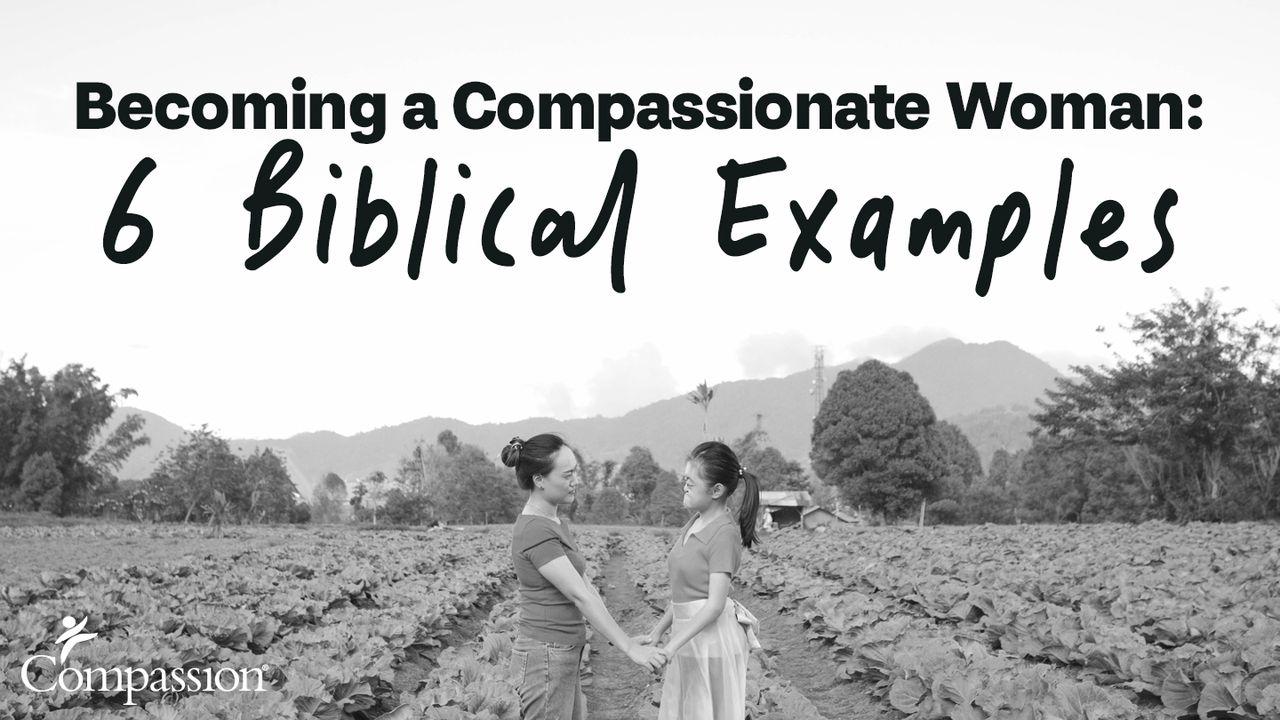 Becoming a Compassionate Woman: 6 Biblical Examples 