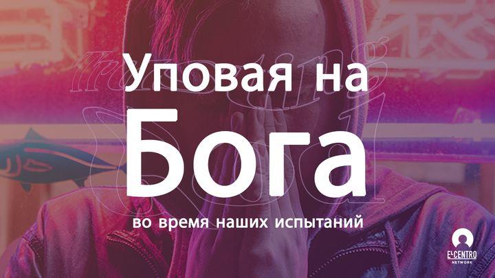 Уповая на Бога во время наших испытаний