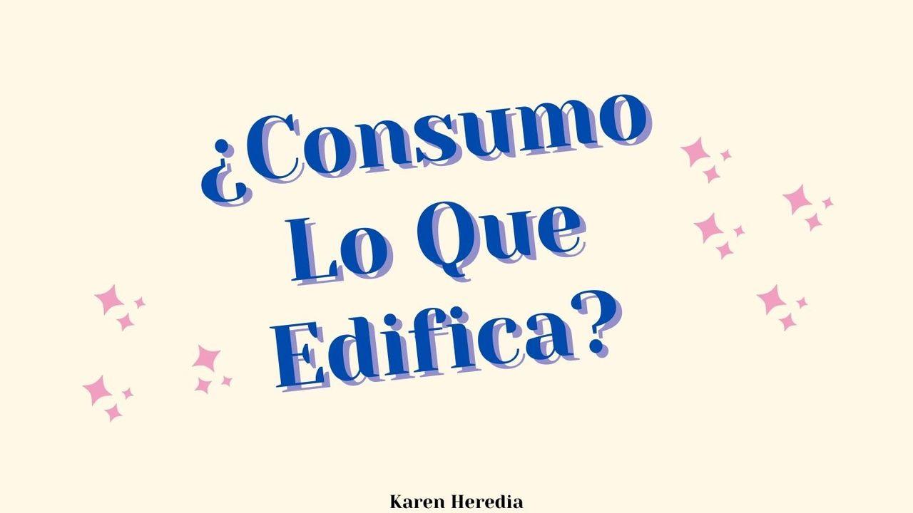 ¿Consumo Lo Que Me Edifica?