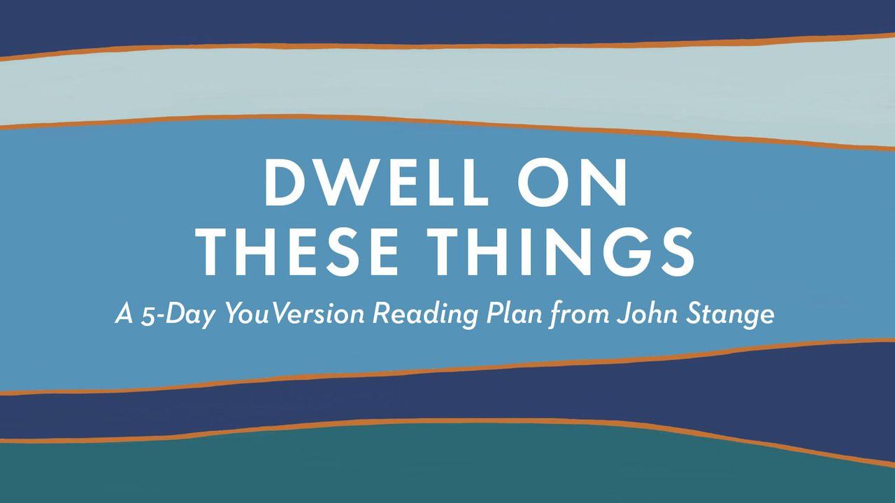 Dwell on These Things