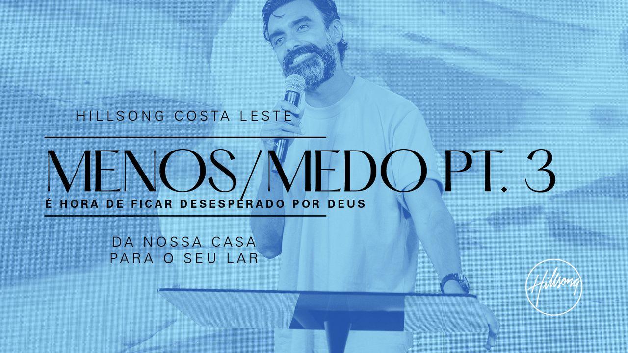 Menos / Medo | É Hora De Ficar Desesperado Por Deus