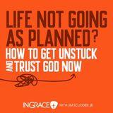 Life Not Going as Planned? How to Get Unstuck and Trust God Now!