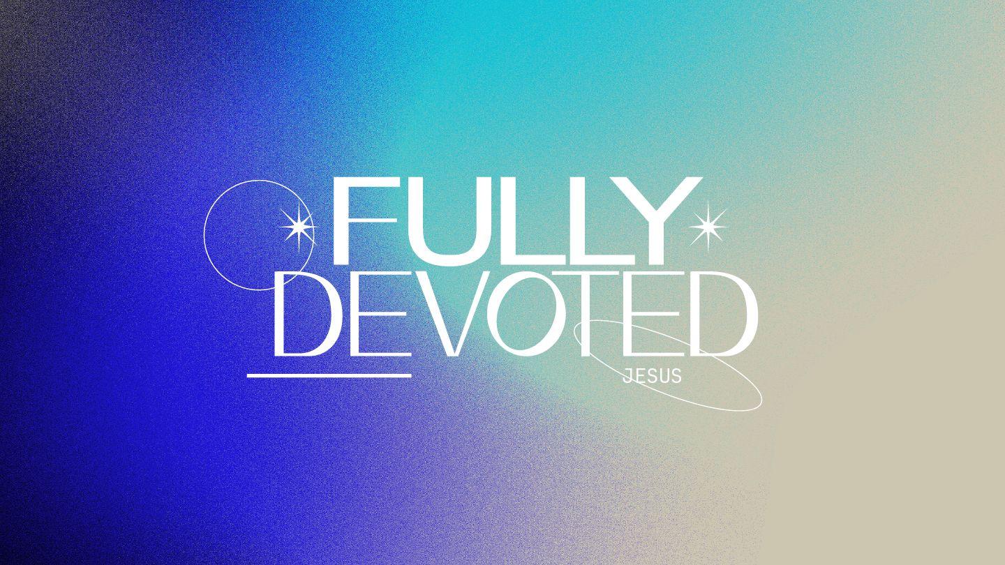 Fully Devoted: Jesus