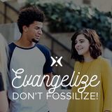 Evangelize, Don't Fossilize!