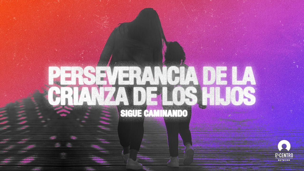 [Sigue caminando] Perseverancia en la crianza de los hijos