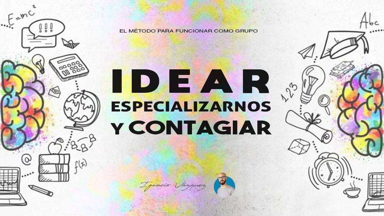 Idear, Especializarnos Y Contagiar