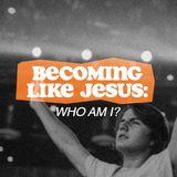 Becoming Like Jesus: Who Am I?