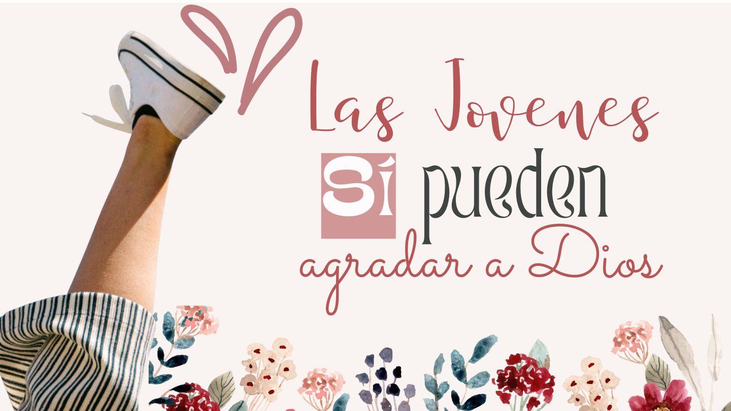 Las Jóvenes Sí Pueden Agradar a Dios