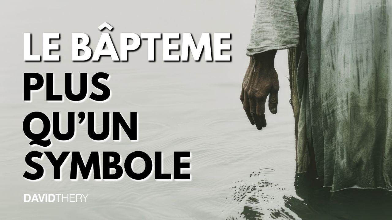 Le Baptême : + Qu'un Symbole