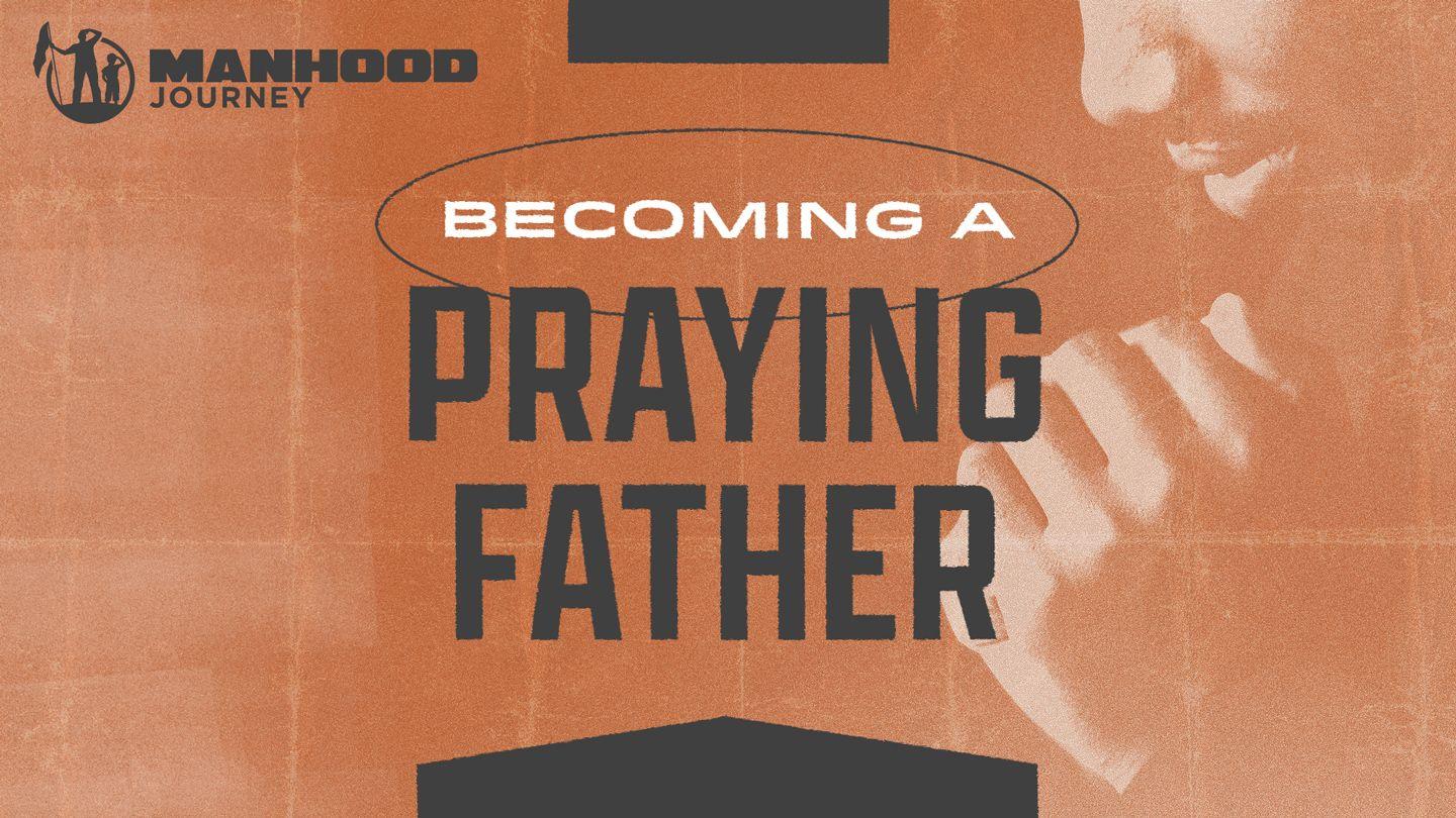 Becoming a Praying Father Psalms 78:5-8 The Message
