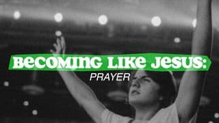 Becoming Like Jesus: Prayer