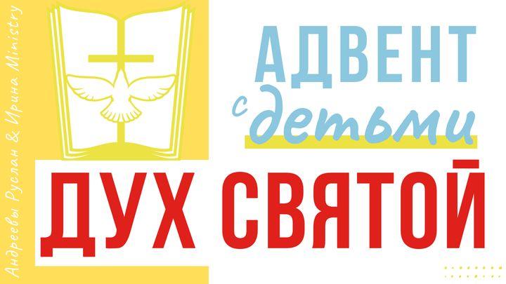 АДВЕНТ с ДЕТЬМИ: ДУХ СВЯТОЙ