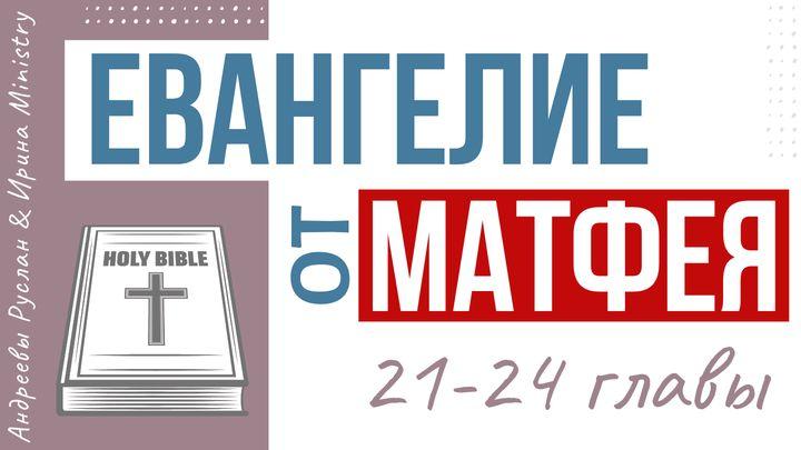 ЕВАНГЕЛИЕ от МАТФЕЯ 21-24 главы