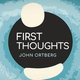 First Thoughts | John Ortberg