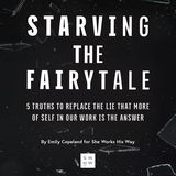 Starving the Fairytale: 5 Truths to Replace the Lie That More of Self in Our Work Is the Answer