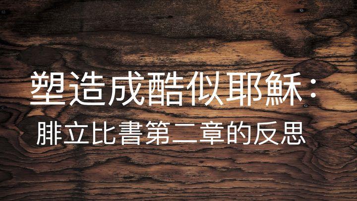 塑造成酷似耶穌：腓立比書第二章的反思 (Becoming More Like Jesus: Reflections on Phil. 2)