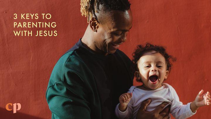 3 Keys to Parenting With Jesus