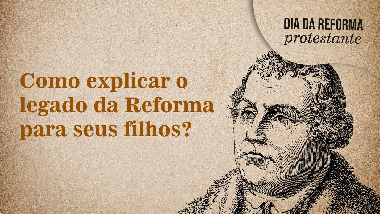 Reforma Protestante: explique o legado da Reforma para seus filhos