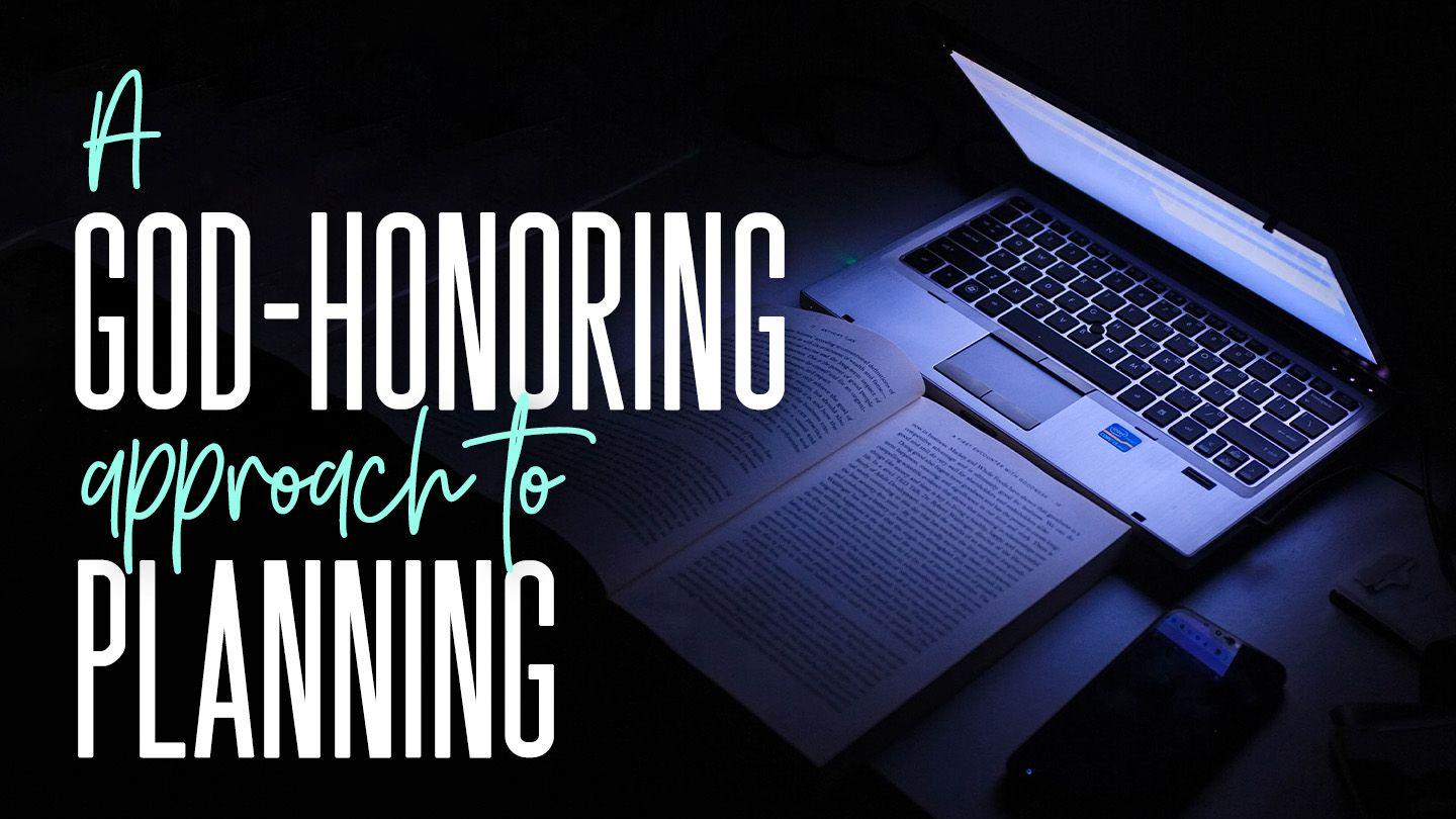 A God-Honoring Approach to Planning James 4:15-17 King James Version