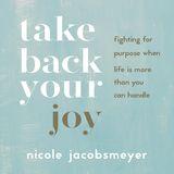 Take Back Your Joy: Fighting for Purpose When Life Is More Than You Can Handle