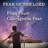 Plan Four: Courageous Fear