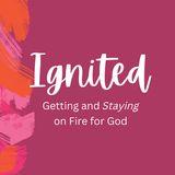 Ignited: Getting and Staying on Fire for God