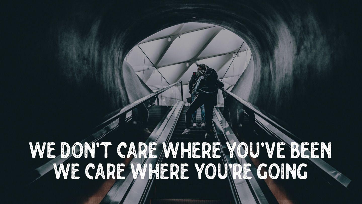 We Don't Care Where You've Been, We Care Where You're Going