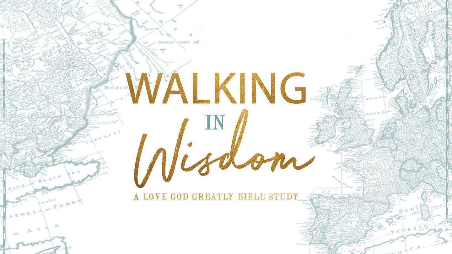 Love God Greatly - Walking in Wisdom