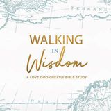 Love God Greatly: Walking In Wisdom