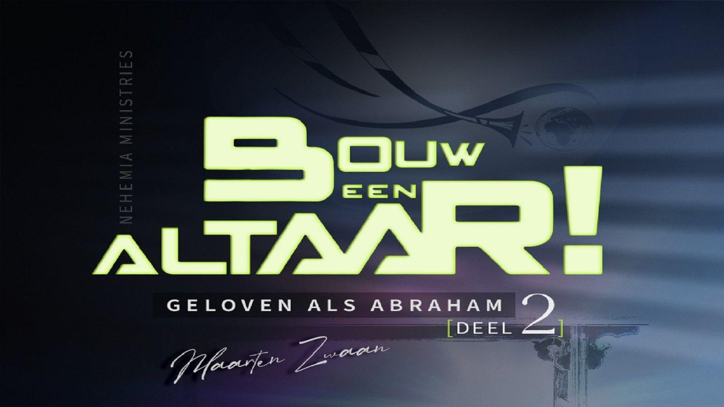 Bouw een altaar! (Geloven als Abraham deel 2) Exodus 3:14 NBG-vertaling 1951