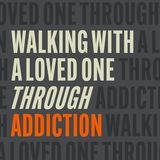 Walking With a Loved One Through Addiction