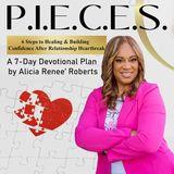 P.I.E.C.E.S: 6 Steps to Healing & Building Confidence After Relationship Heartbreak  a 7-Day Plan by Alicia Renee’ Roberts