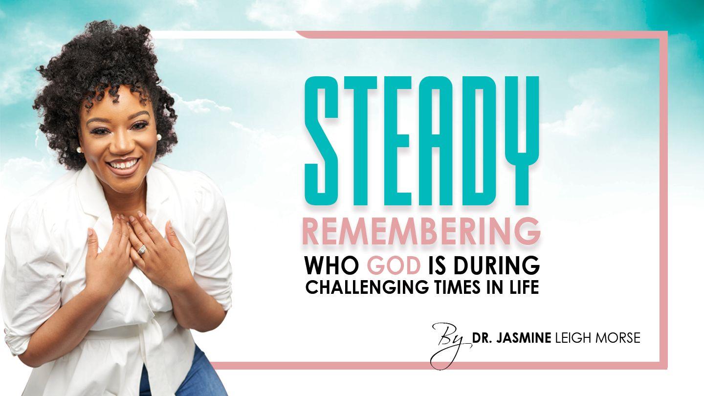 STEADY: Remembering Who God Is During Challenging Times in Life 4-Day Plan by Dr. Jasmine Leigh Morse Isaiah 49:15-17 English Standard Version Revision 2016