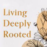 Living Deeply Rooted