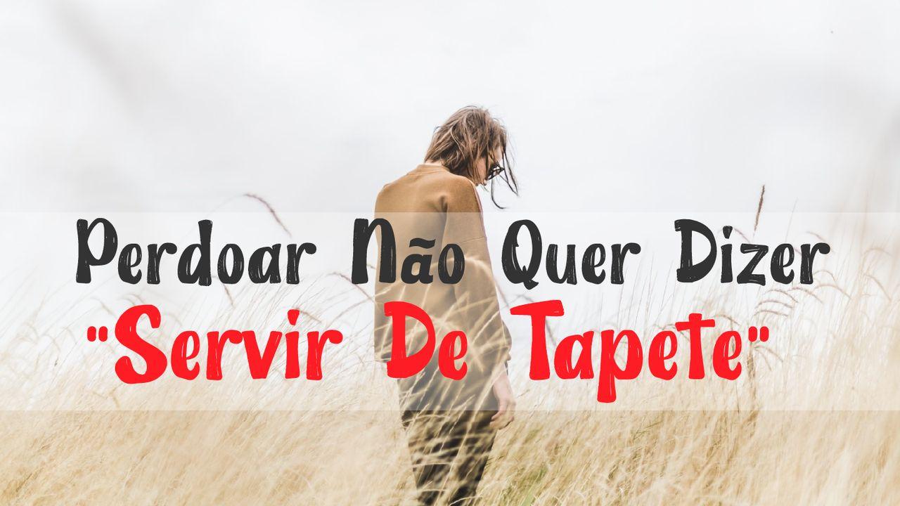 Perdoar Não Quer Dizer “Servir De Tapete”