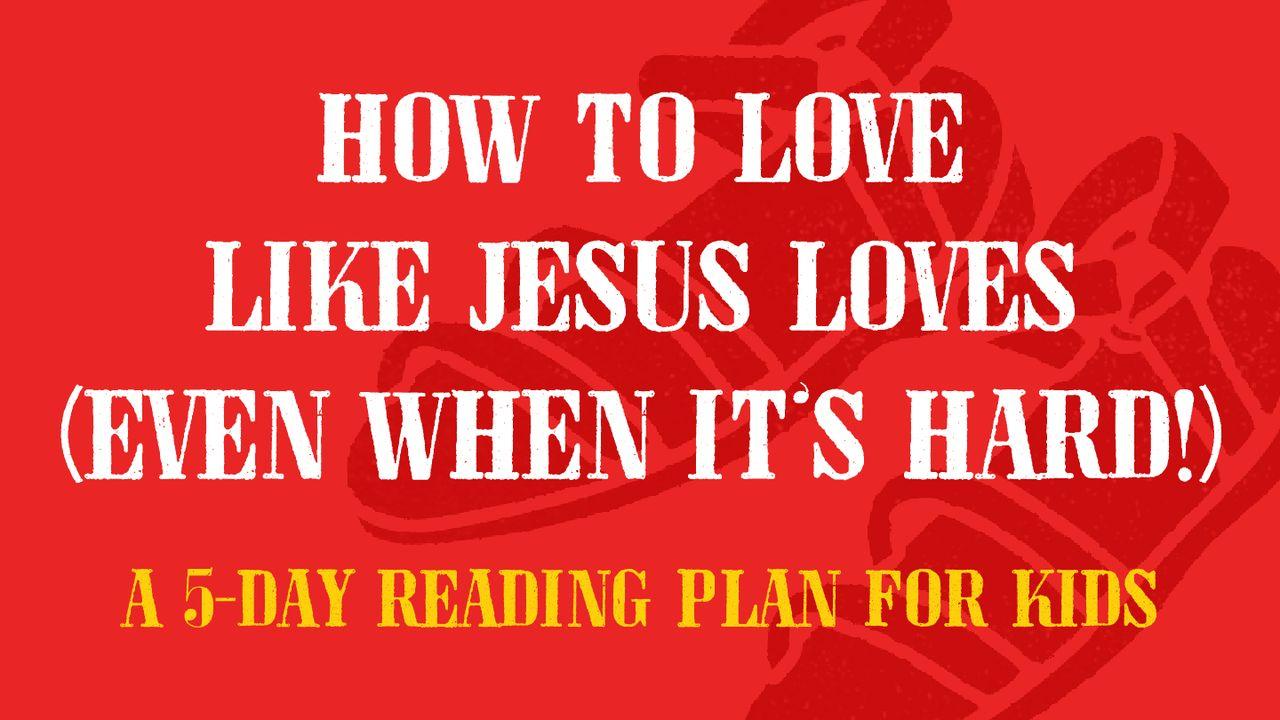 How to Love Like Jesus Loves (Even When It’s Hard!)