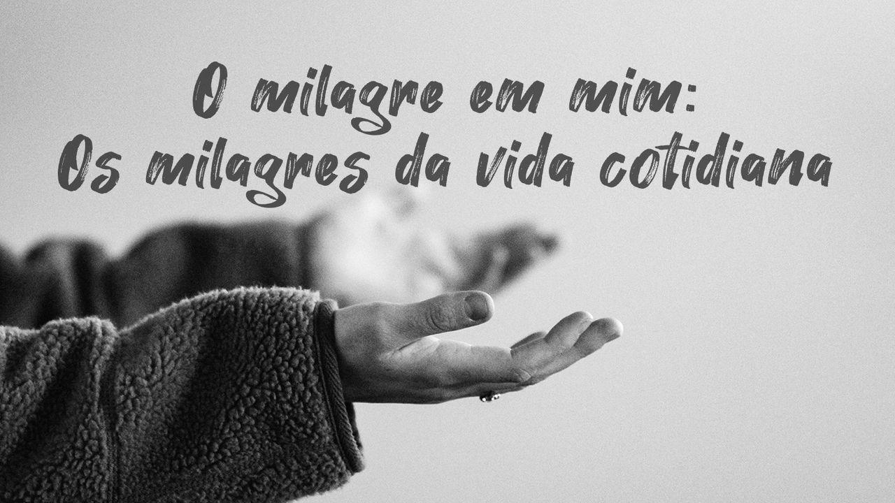 O milagre em mim: Os milagres da vida cotidiana