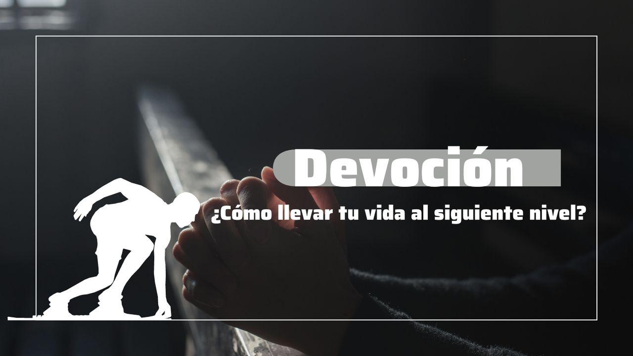 Devoción: ¿Cómo Llevar Tu Vida Al Siguiente Nivel?