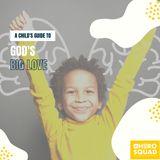 A Child's Guide To: God's Big Love
