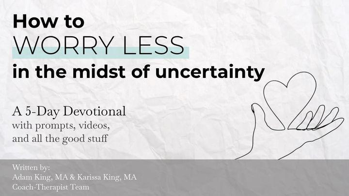 How to Worry Less in the Midst of Uncertainty