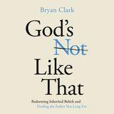 God's Not Like That: Redeeming Inherited Beliefs and Finding the Father You Long For