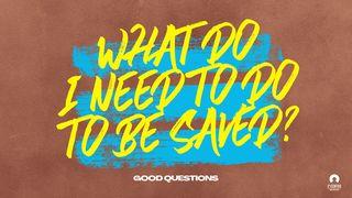 Good Questions: What Do I Need to Do to Be Saved? Romans 10:8-17 New King James Version