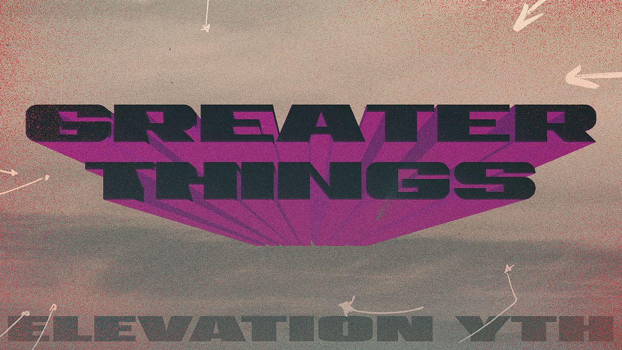 GREATER THINGS