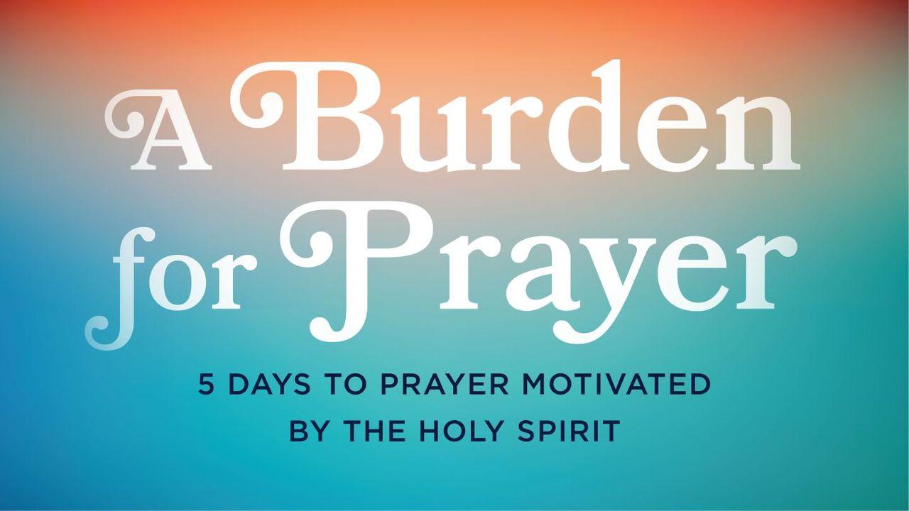 A Burden for Prayer: 5 Days to Prayer Motivated by the Holy Spirit