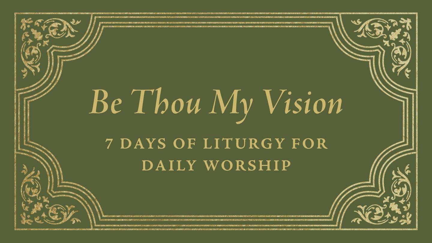 Be Thou My Vision: 7 Days of Liturgy for Daily Worship