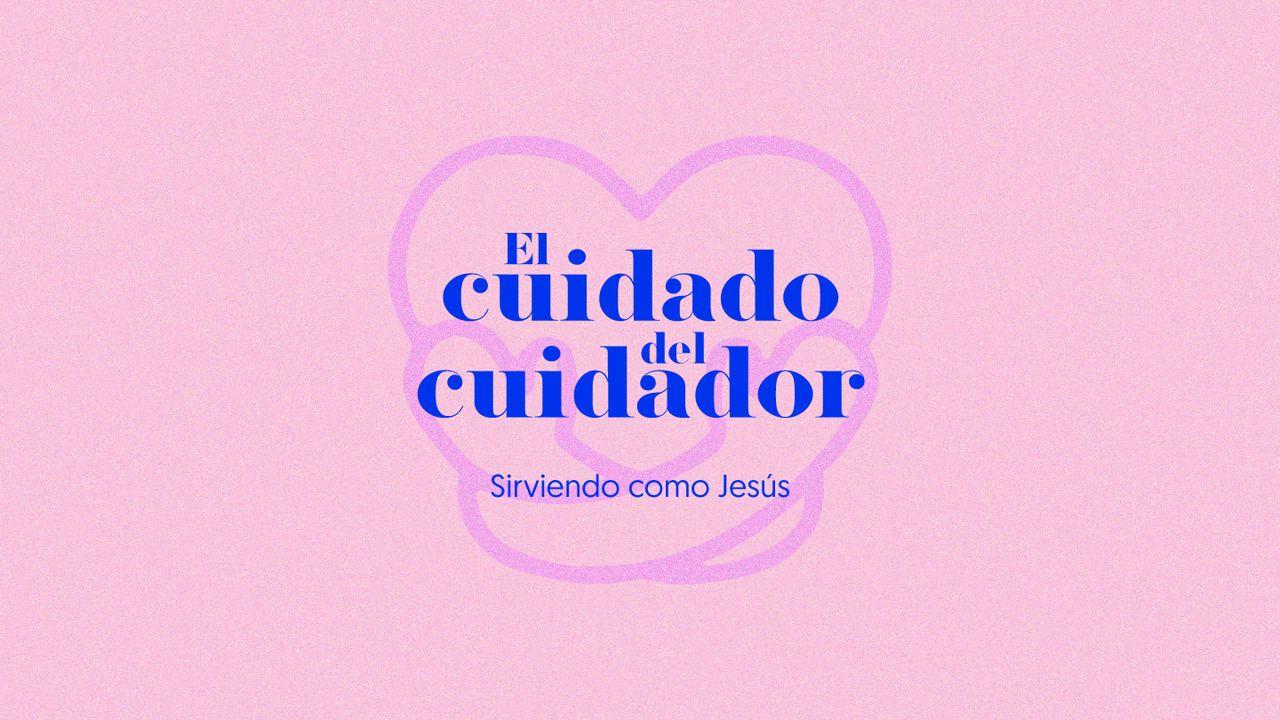 El cuidado del cuidador | Sirviendo como Jesús