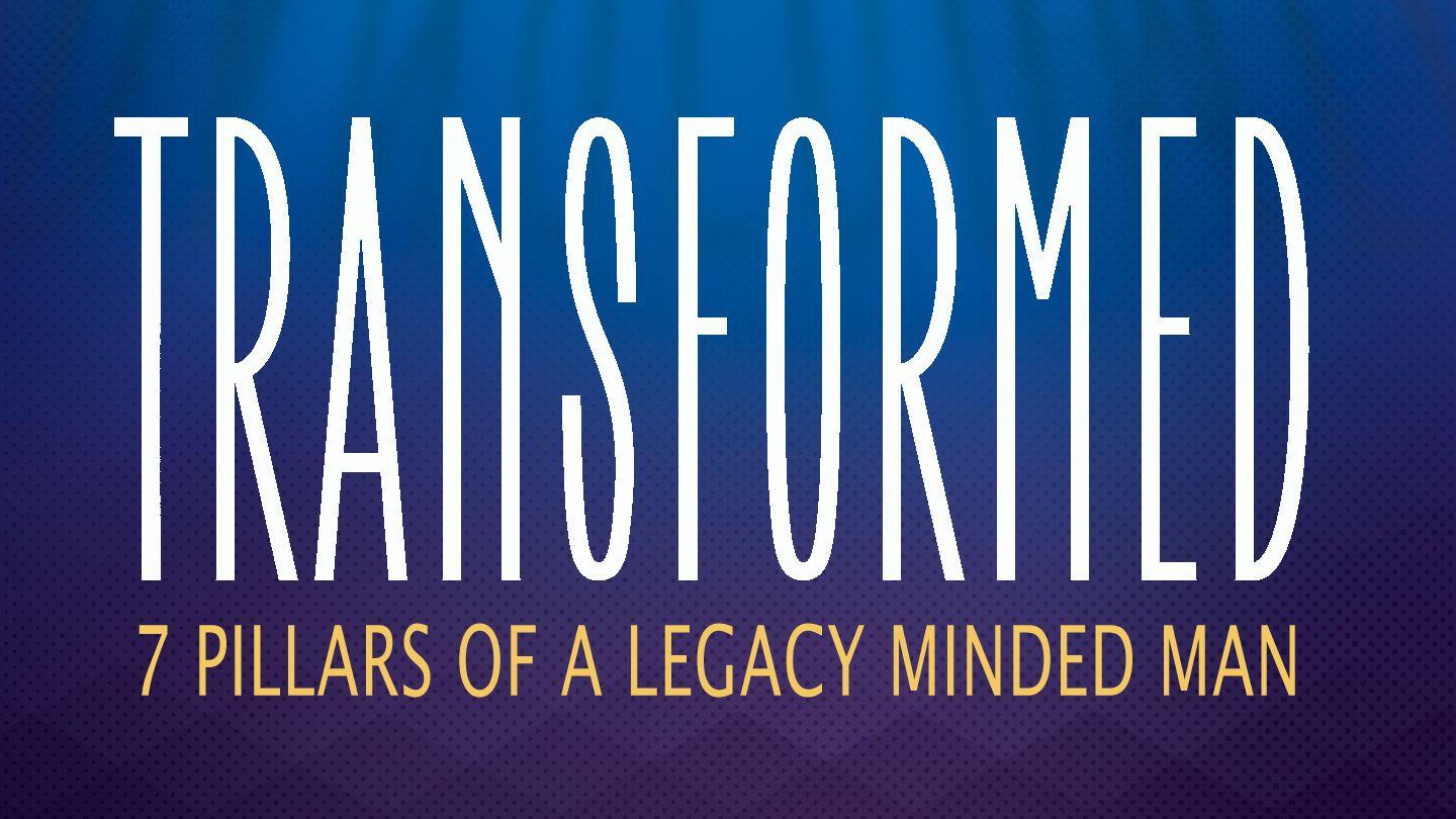 Transformed: 7 Pillars Of A Legacy Minded Man 2 Timothy 2:1-7 The Message
