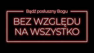 Bądź posłuszny Bogu bez względu na wszystko