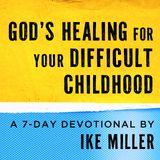 God’s Healing for Your Difficult Childhood by Ike Miller